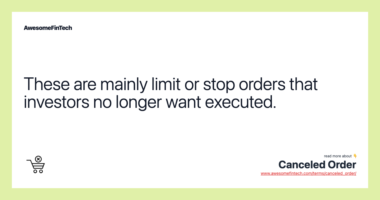 These are mainly limit or stop orders that investors no longer want executed.
