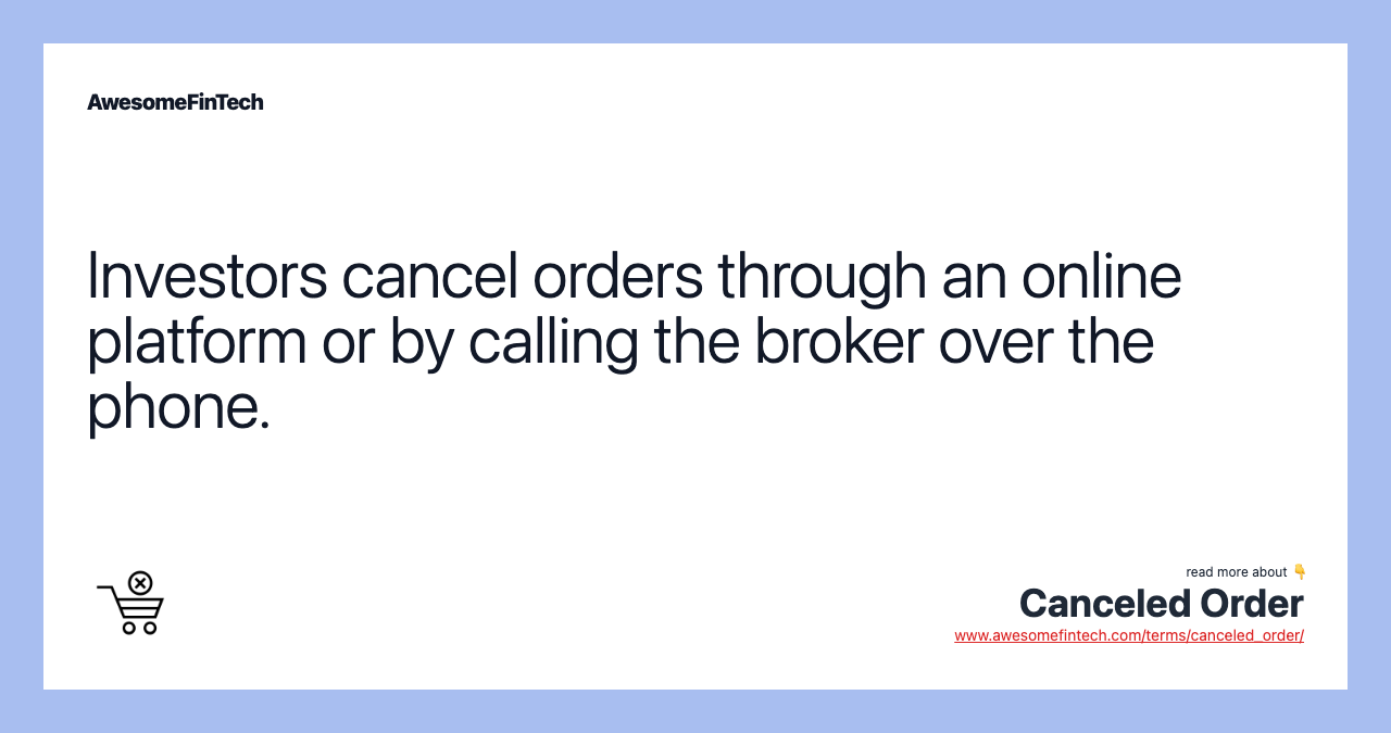 Investors cancel orders through an online platform or by calling the broker over the phone.