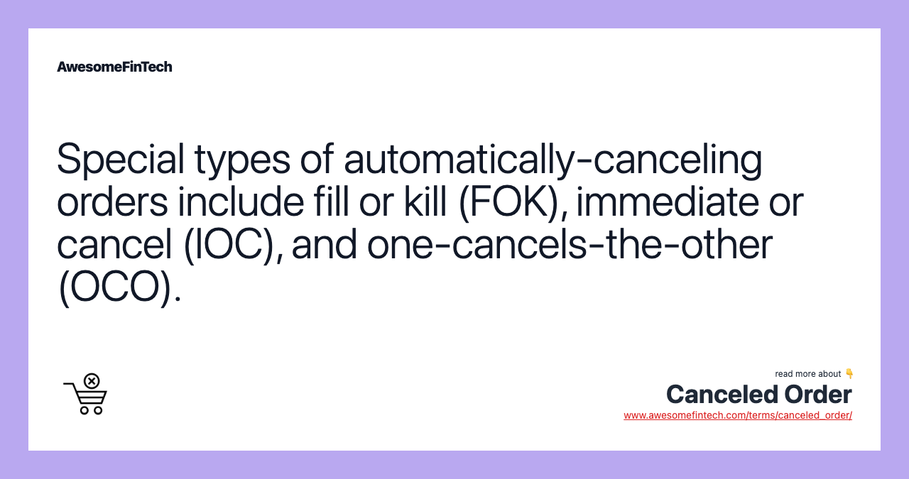 Special types of automatically-canceling orders include fill or kill (FOK), immediate or cancel (IOC), and one-cancels-the-other (OCO).
