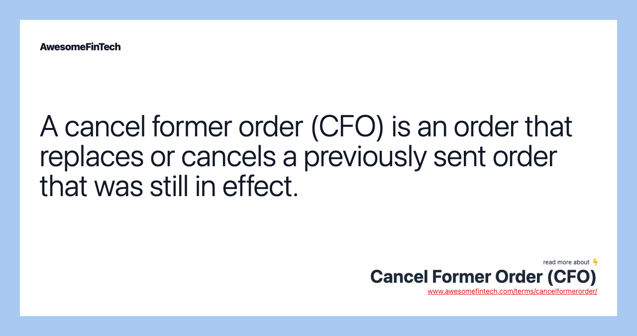 A cancel former order (CFO) is an order that replaces or cancels a previously sent order that was still in effect.