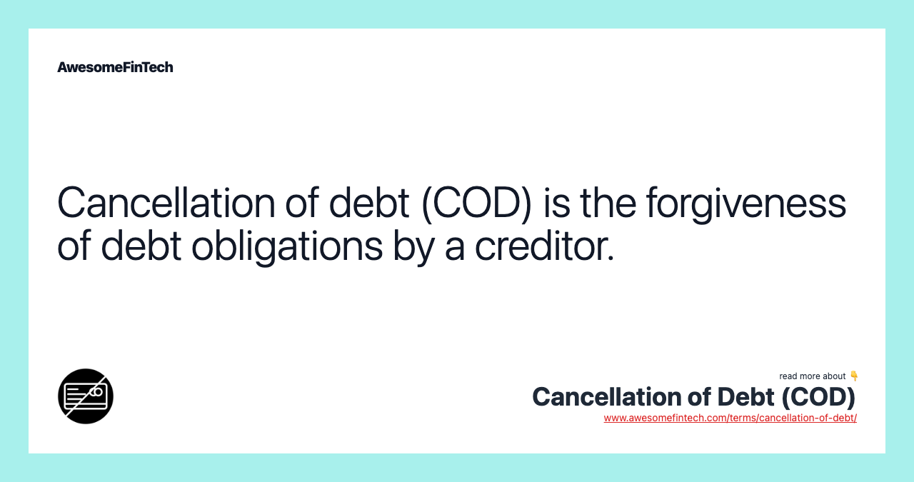 Cancellation of debt (COD) is the forgiveness of debt obligations by a creditor.