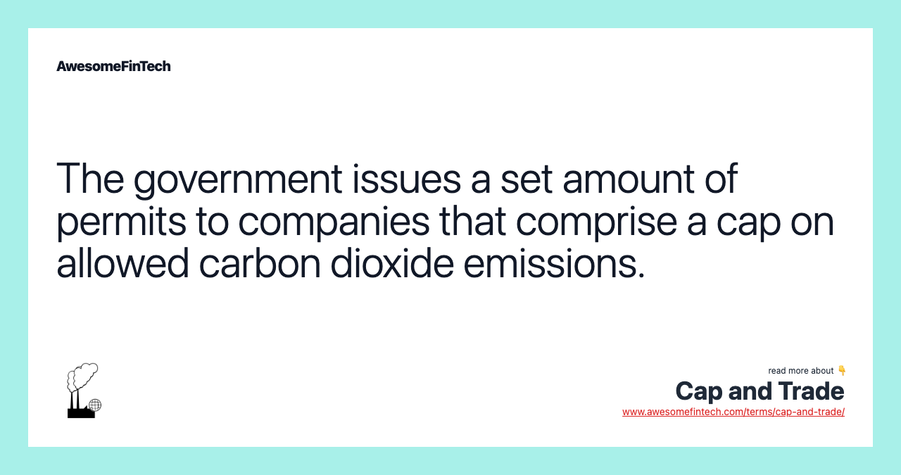 The government issues a set amount of permits to companies that comprise a cap on allowed carbon dioxide emissions.