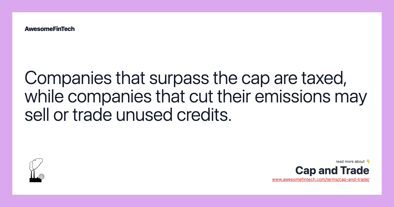 Companies that surpass the cap are taxed, while companies that cut their emissions may sell or trade unused credits.