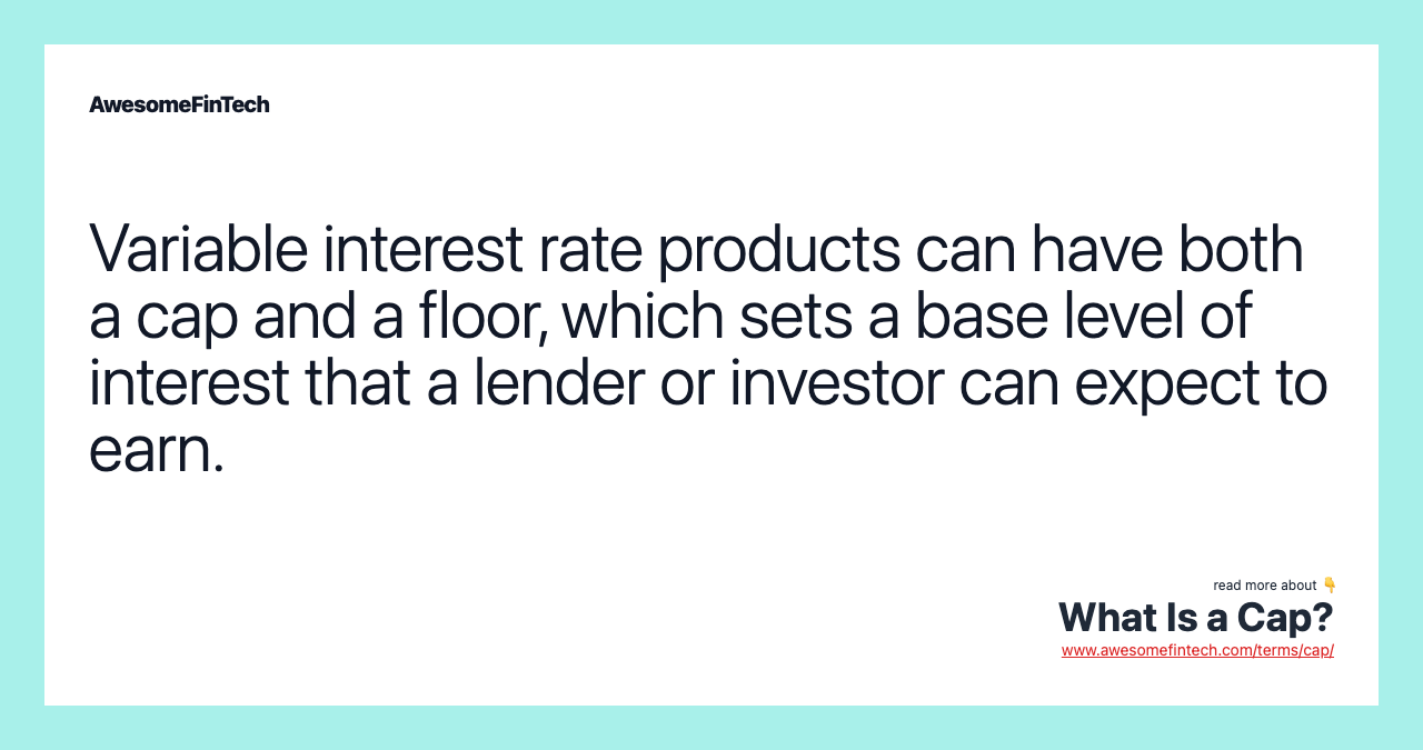 Variable interest rate products can have both a cap and a floor, which sets a base level of interest that a lender or investor can expect to earn.
