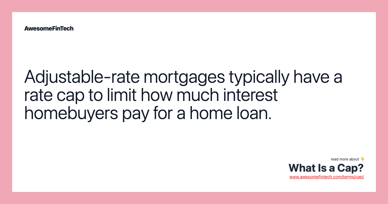 Adjustable-rate mortgages typically have a rate cap to limit how much interest homebuyers pay for a home loan.