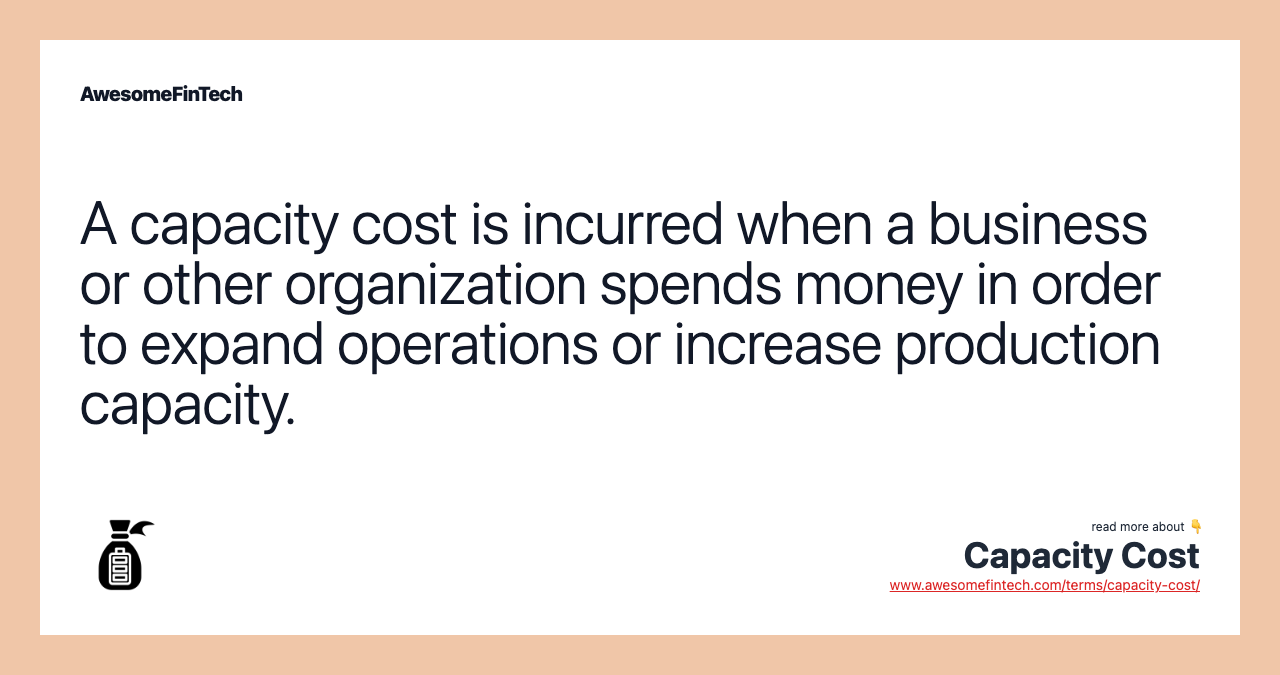 A capacity cost is incurred when a business or other organization spends money in order to expand operations or increase production capacity.