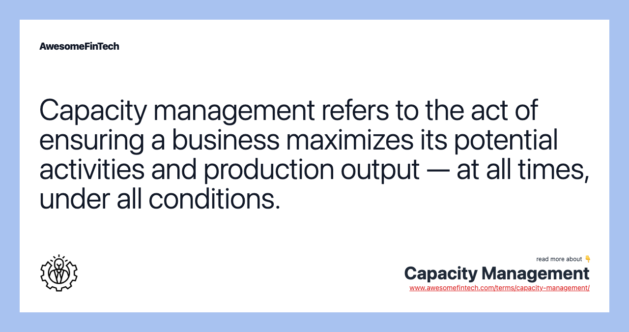 Capacity management refers to the act of ensuring a business maximizes its potential activities and production output — at all times, under all conditions.