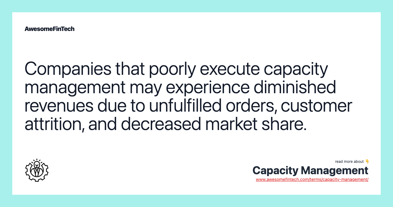 Companies that poorly execute capacity management may experience diminished revenues due to unfulfilled orders, customer attrition, and decreased market share.