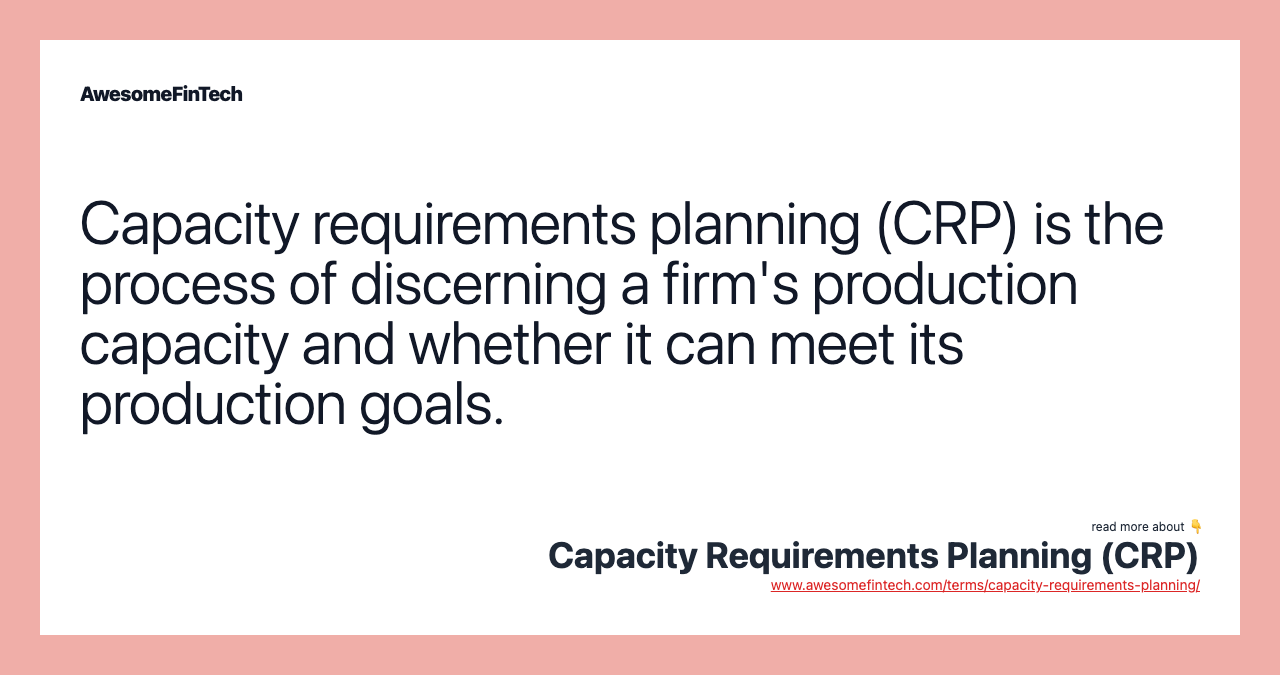 Capacity requirements planning (CRP) is the process of discerning a firm's production capacity and whether it can meet its production goals.