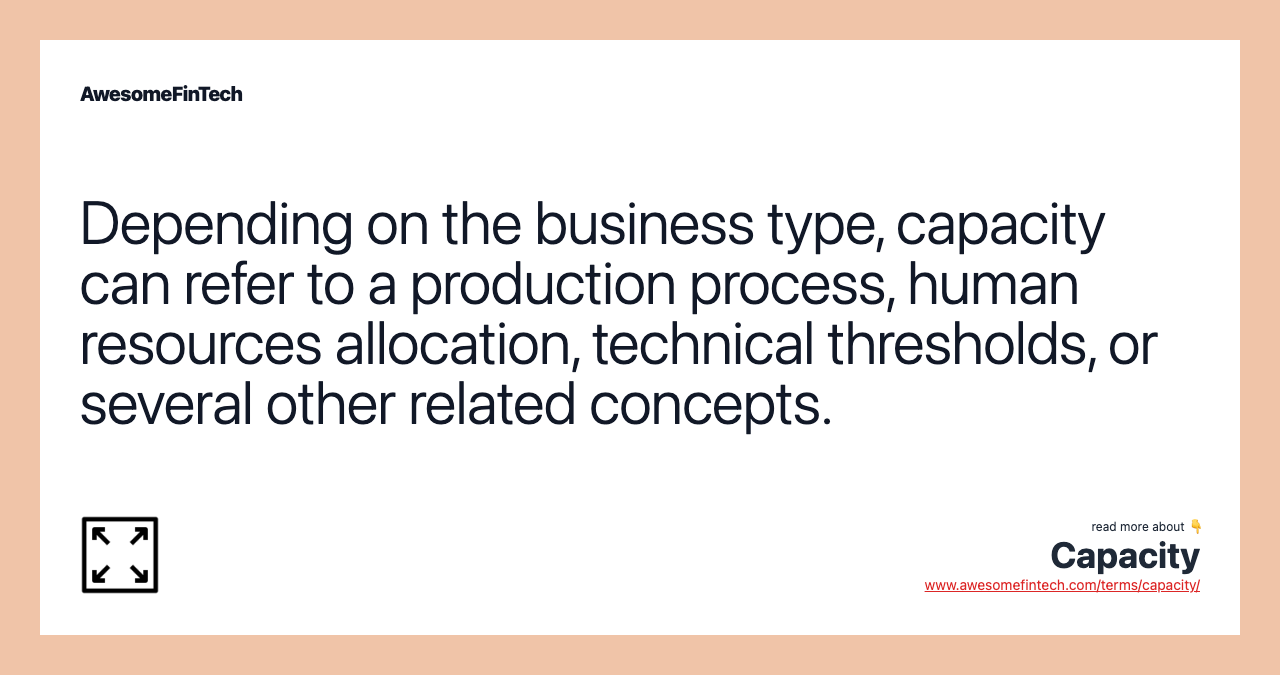 Depending on the business type, capacity can refer to a production process, human resources allocation, technical thresholds, or several other related concepts.