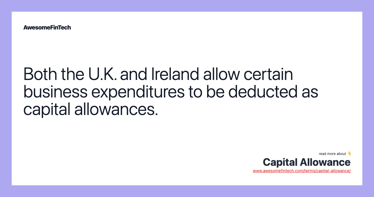 Both the U.K. and Ireland allow certain business expenditures to be deducted as capital allowances.