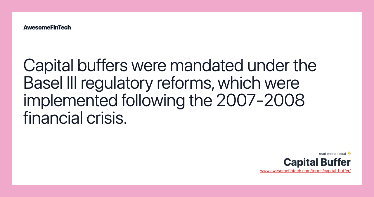 Capital buffers were mandated under the Basel III regulatory reforms, which were implemented following the 2007-2008 financial crisis.