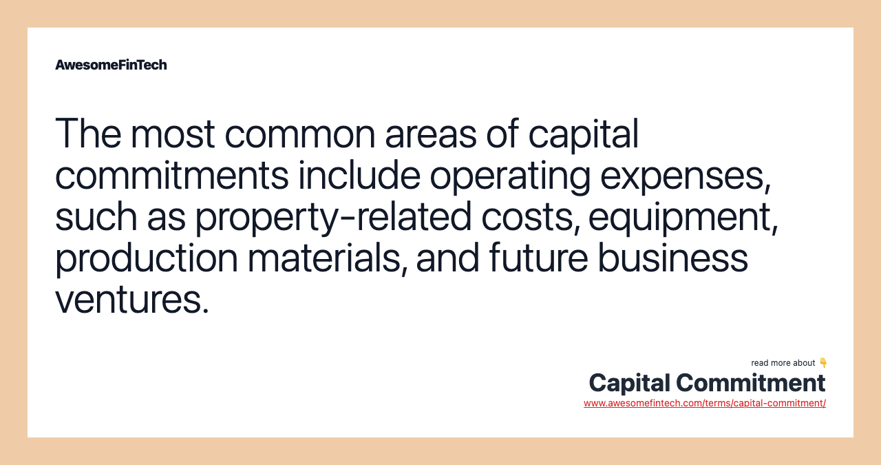 The most common areas of capital commitments include operating expenses, such as property-related costs, equipment, production materials, and future business ventures.