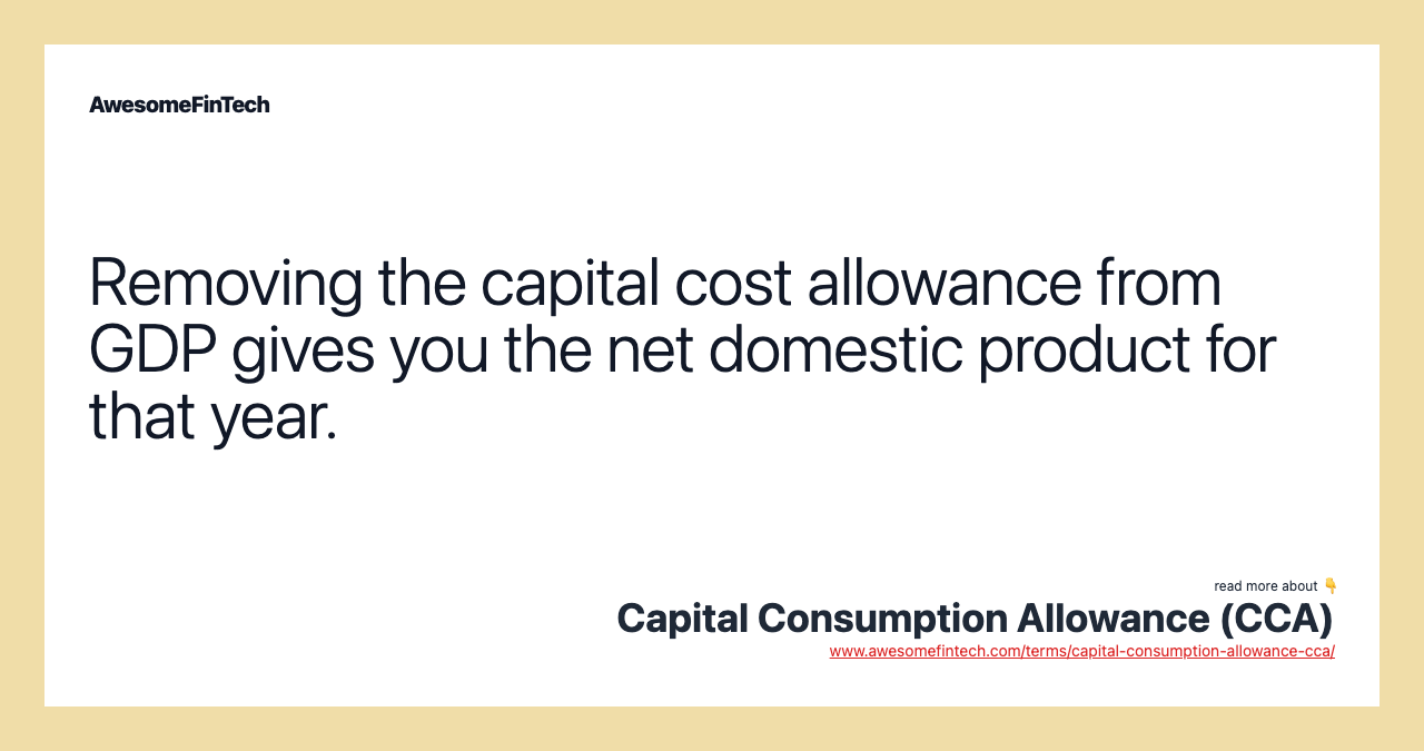 Removing the capital cost allowance from GDP gives you the net domestic product for that year.