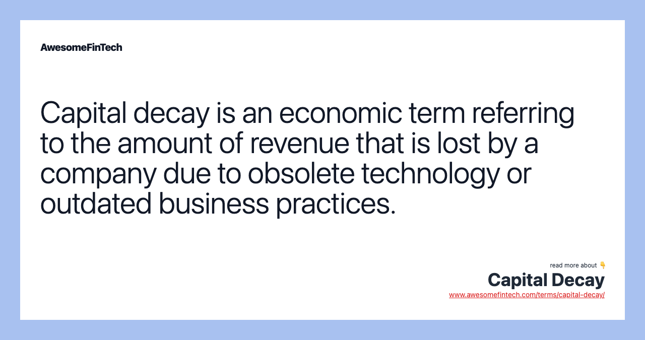 Capital decay is an economic term referring to the amount of revenue that is lost by a company due to obsolete technology or outdated business practices.