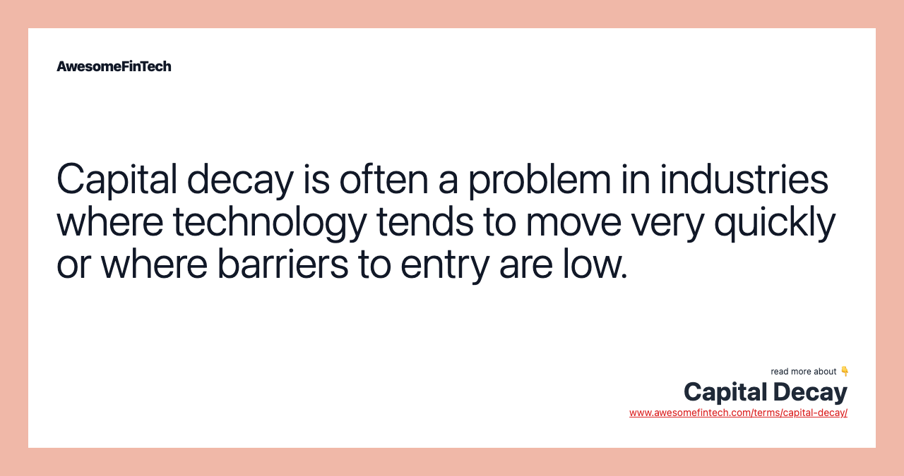 Capital decay is often a problem in industries where technology tends to move very quickly or where barriers to entry are low.