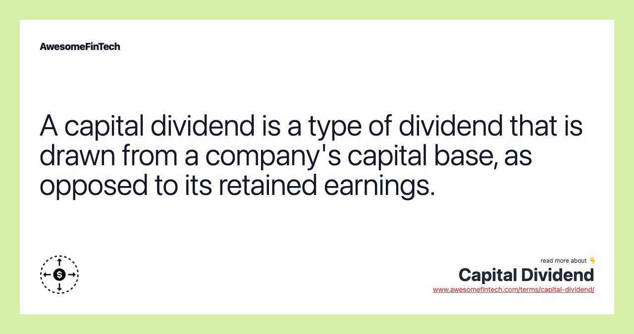 A capital dividend is a type of dividend that is drawn from a company's capital base, as opposed to its retained earnings.