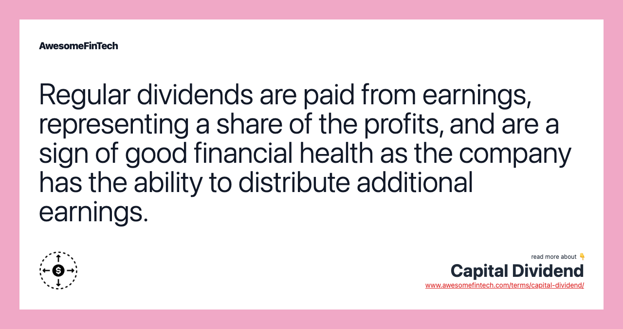 Regular dividends are paid from earnings, representing a share of the profits, and are a sign of good financial health as the company has the ability to distribute additional earnings.