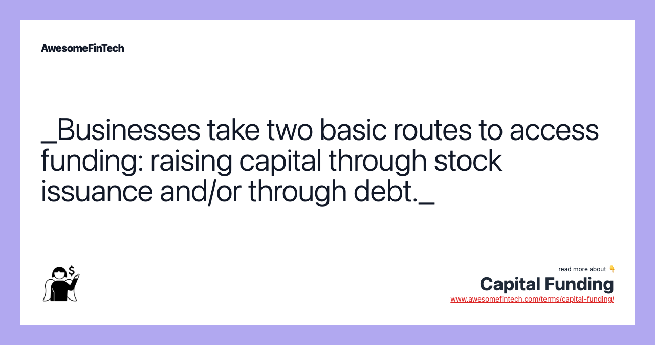 _Businesses take two basic routes to access funding: raising capital through stock issuance and/or through debt._