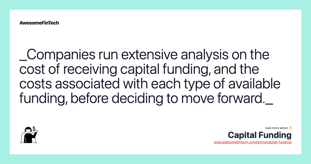 _Companies run extensive analysis on the cost of receiving capital funding, and the costs associated with each type of available funding, before deciding to move forward._