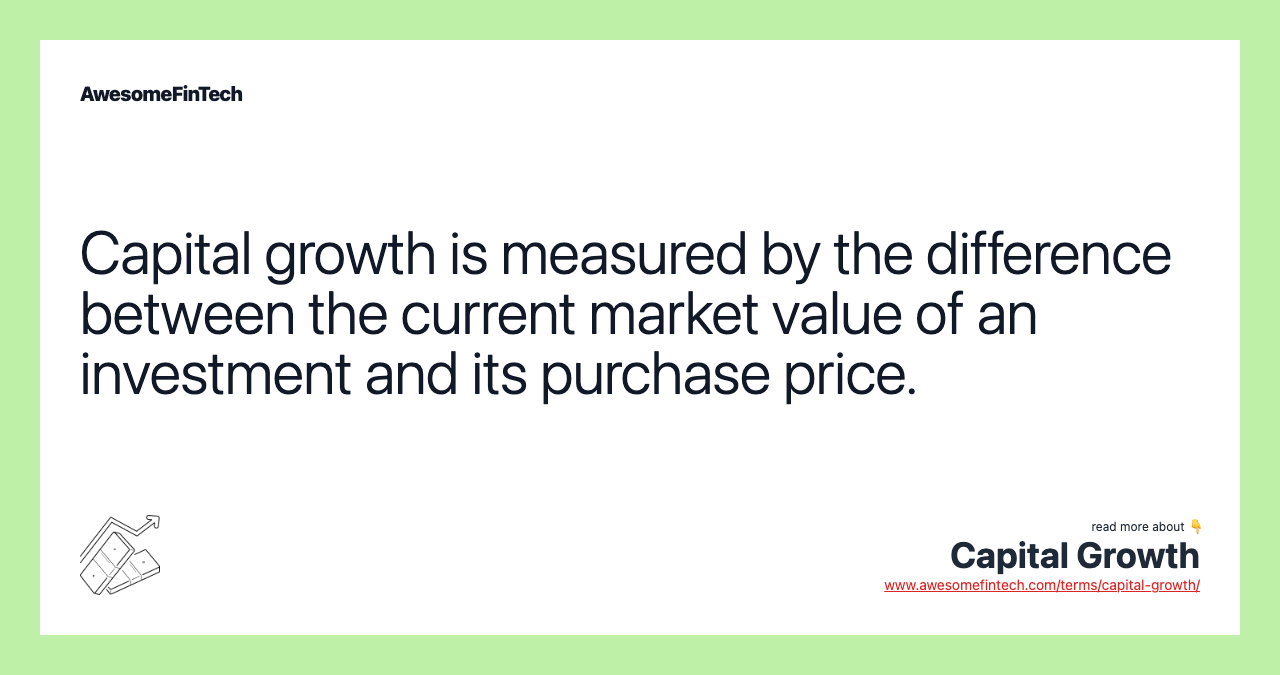 Capital growth is measured by the difference between the current market value of an investment and its purchase price.