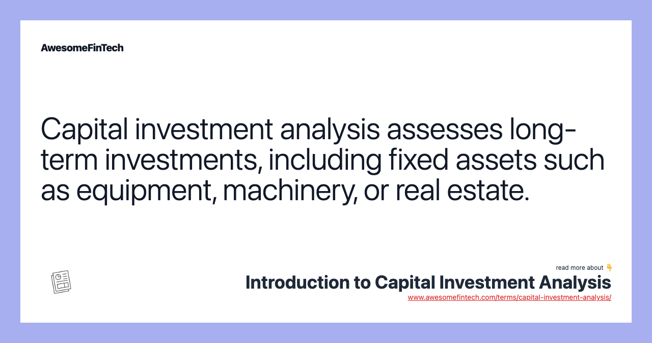 Capital investment analysis assesses long-term investments, including fixed assets such as equipment, machinery, or real estate.