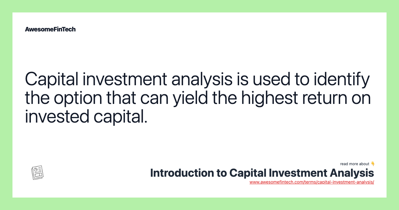 Capital investment analysis is used to identify the option that can yield the highest return on invested capital.