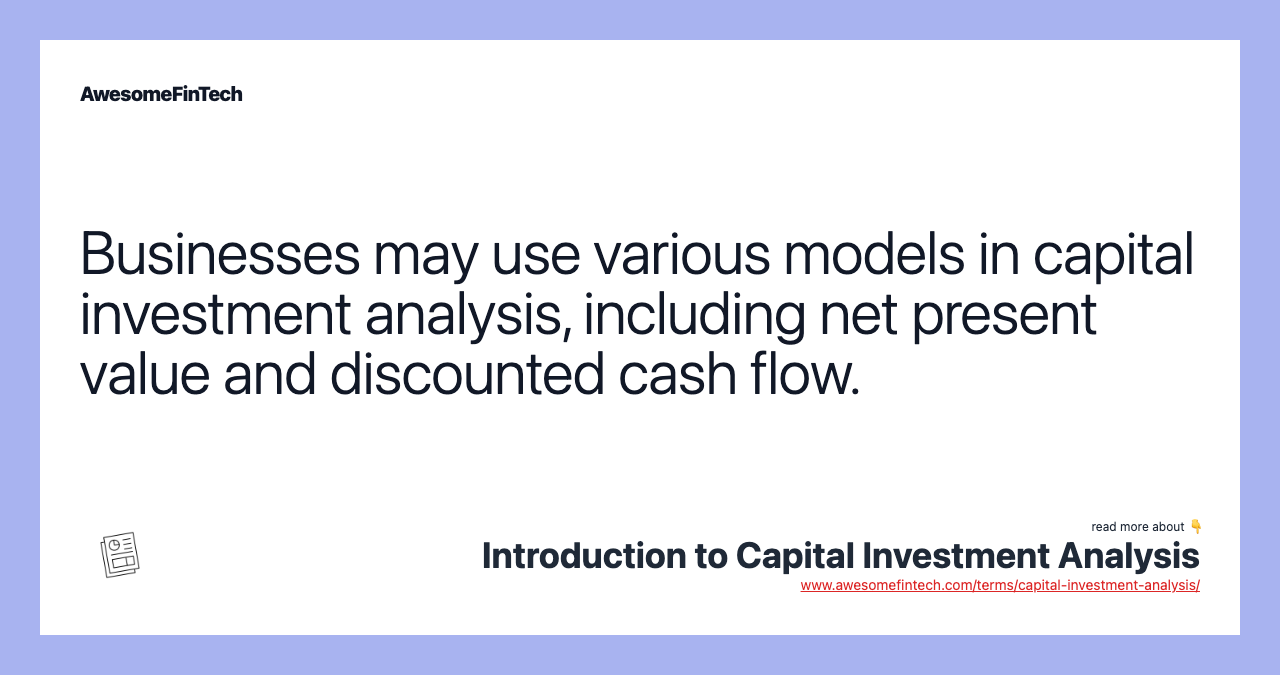 Businesses may use various models in capital investment analysis, including net present value and discounted cash flow.