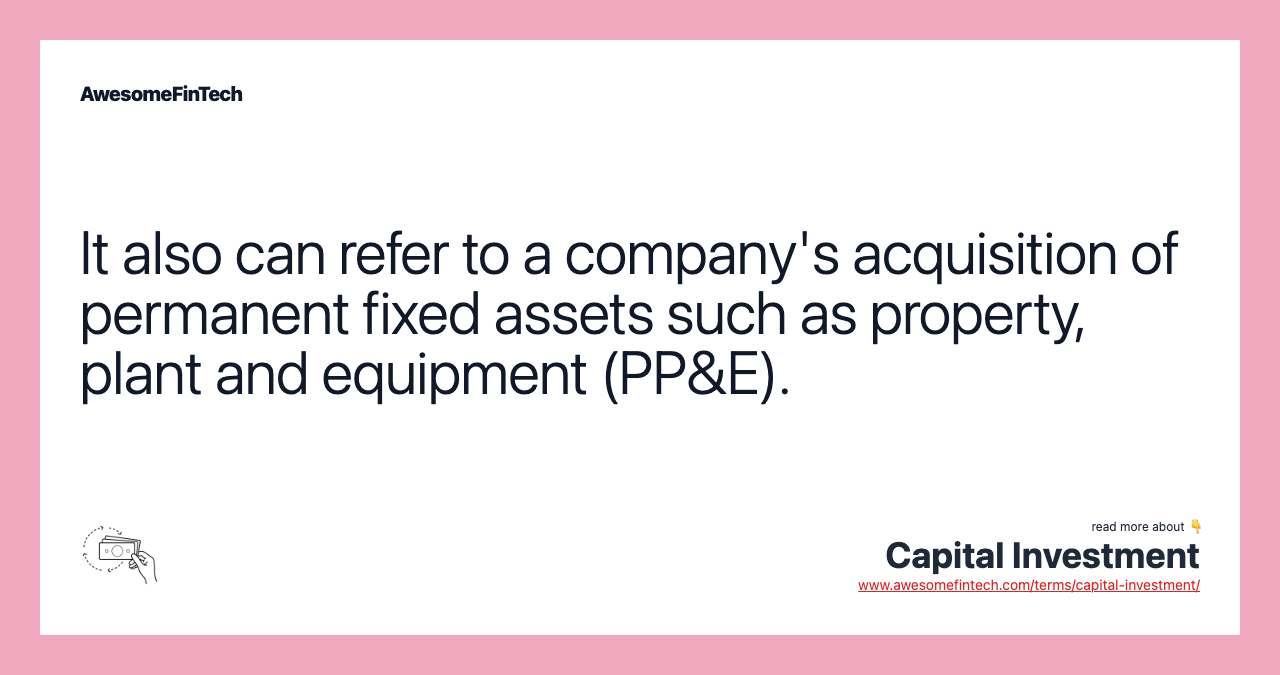 It also can refer to a company's acquisition of permanent fixed assets such as property, plant and equipment (PP&E).