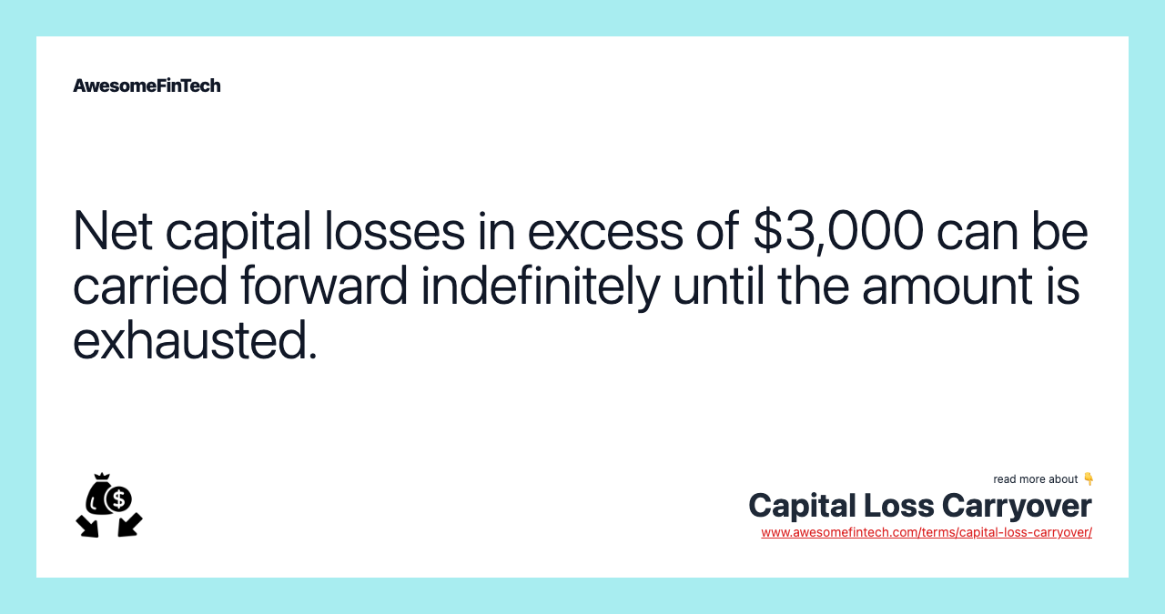 Net capital losses in excess of $3,000 can be carried forward indefinitely until the amount is exhausted.