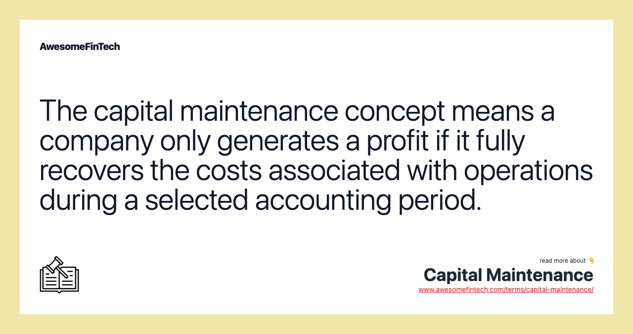 The capital maintenance concept means a company only generates a profit if it fully recovers the costs associated with operations during a selected accounting period.