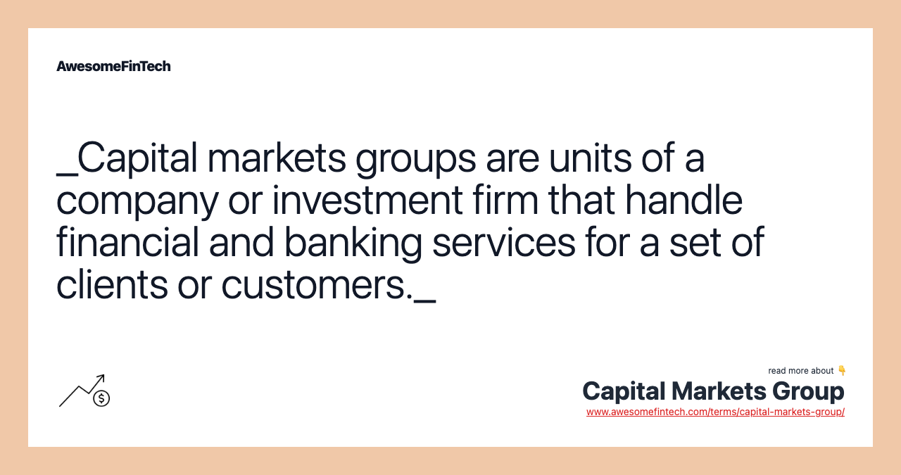 _Capital markets groups are units of a company or investment firm that handle financial and banking services for a set of clients or customers._