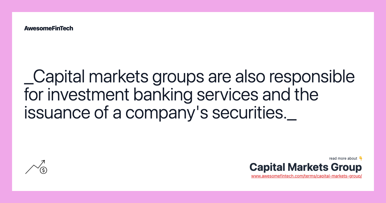 _Capital markets groups are also responsible for investment banking services and the issuance of a company's securities._