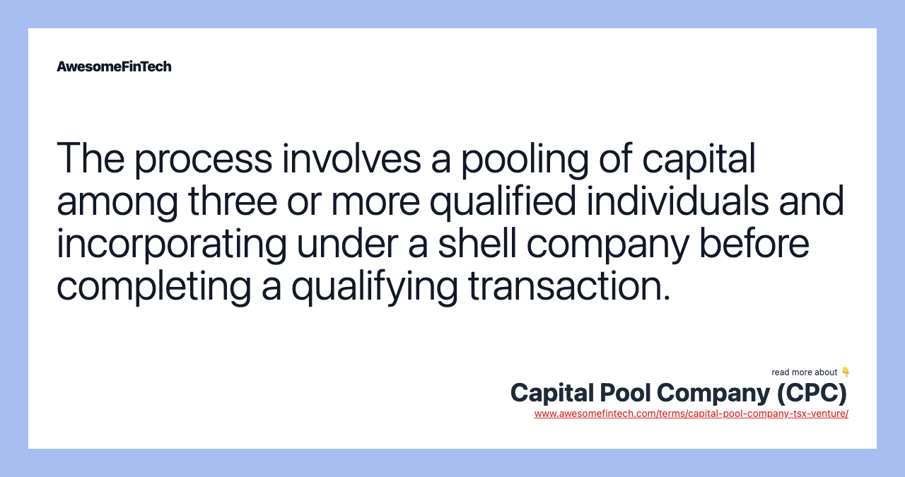 The process involves a pooling of capital among three or more qualified individuals and incorporating under a shell company before completing a qualifying transaction.