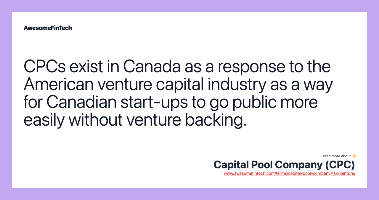 CPCs exist in Canada as a response to the American venture capital industry as a way for Canadian start-ups to go public more easily without venture backing.