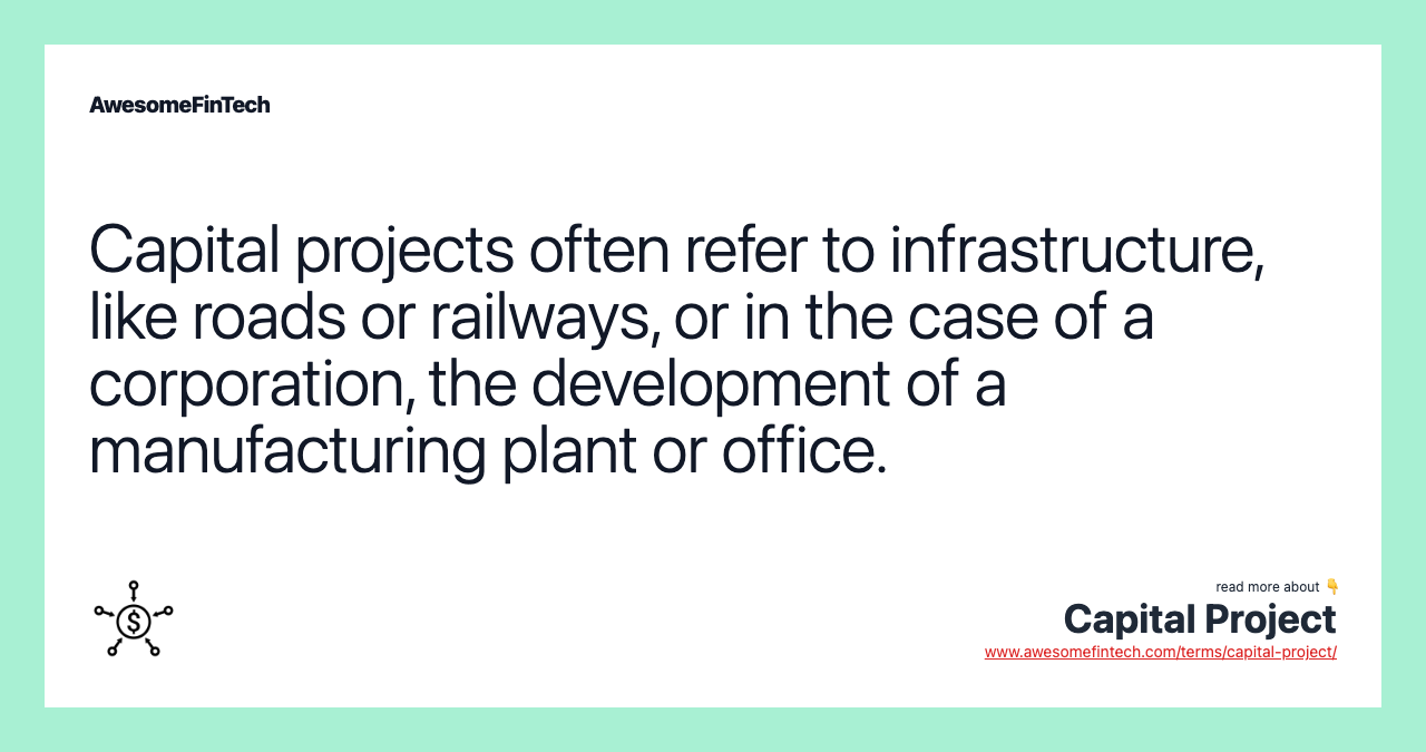 Capital projects often refer to infrastructure, like roads or railways, or in the case of a corporation, the development of a manufacturing plant or office.