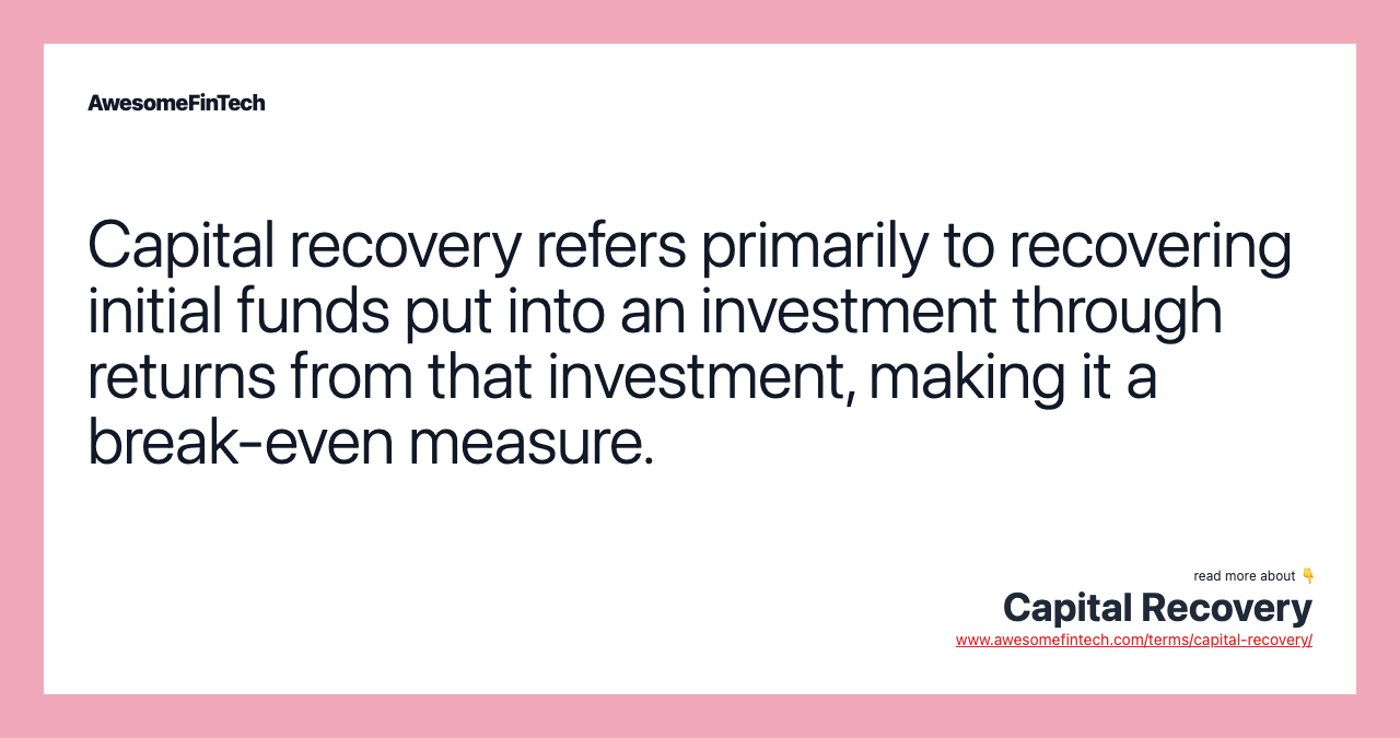 Capital recovery refers primarily to recovering initial funds put into an investment through returns from that investment, making it a break-even measure.