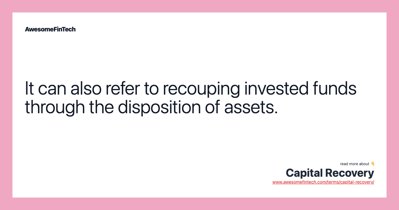 It can also refer to recouping invested funds through the disposition of assets.