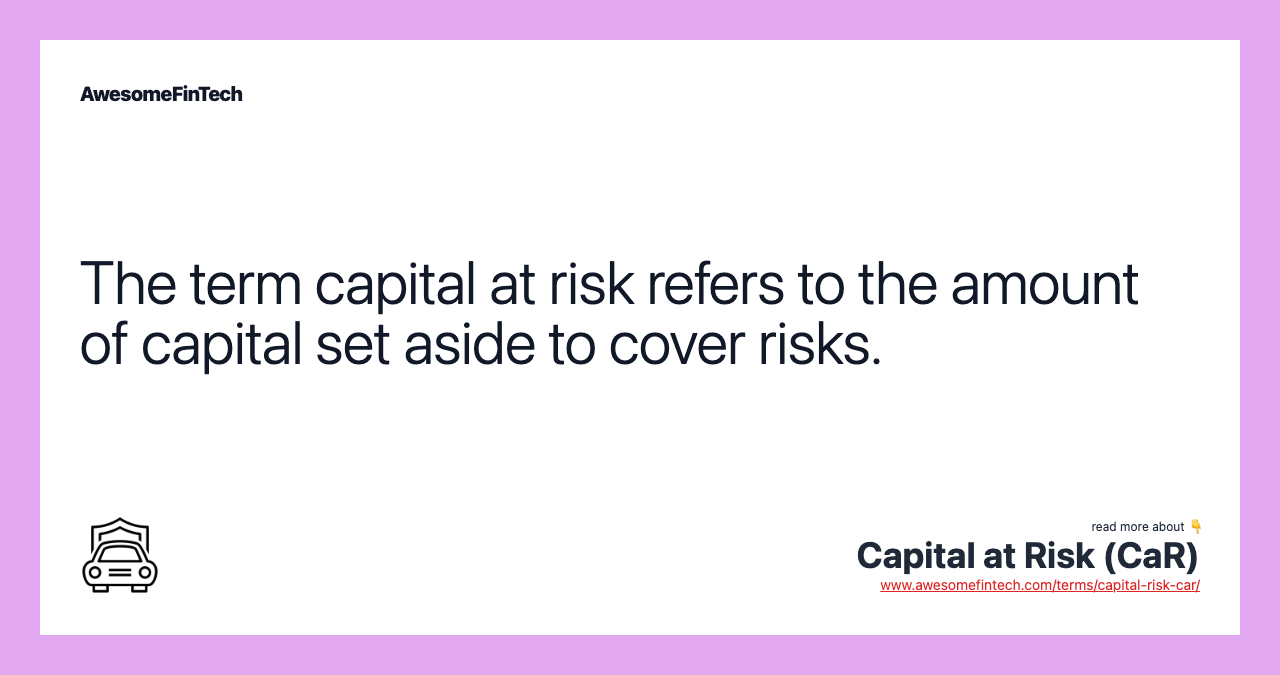 The term capital at risk refers to the amount of capital set aside to cover risks.
