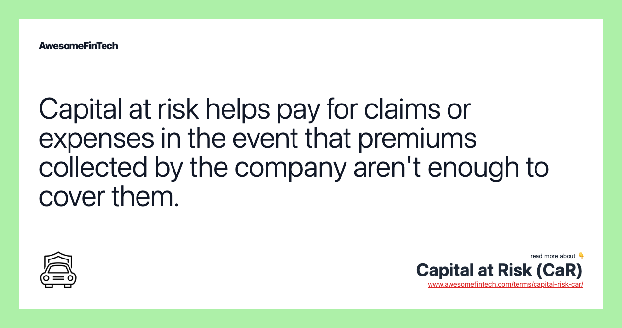 Capital at risk helps pay for claims or expenses in the event that premiums collected by the company aren't enough to cover them.