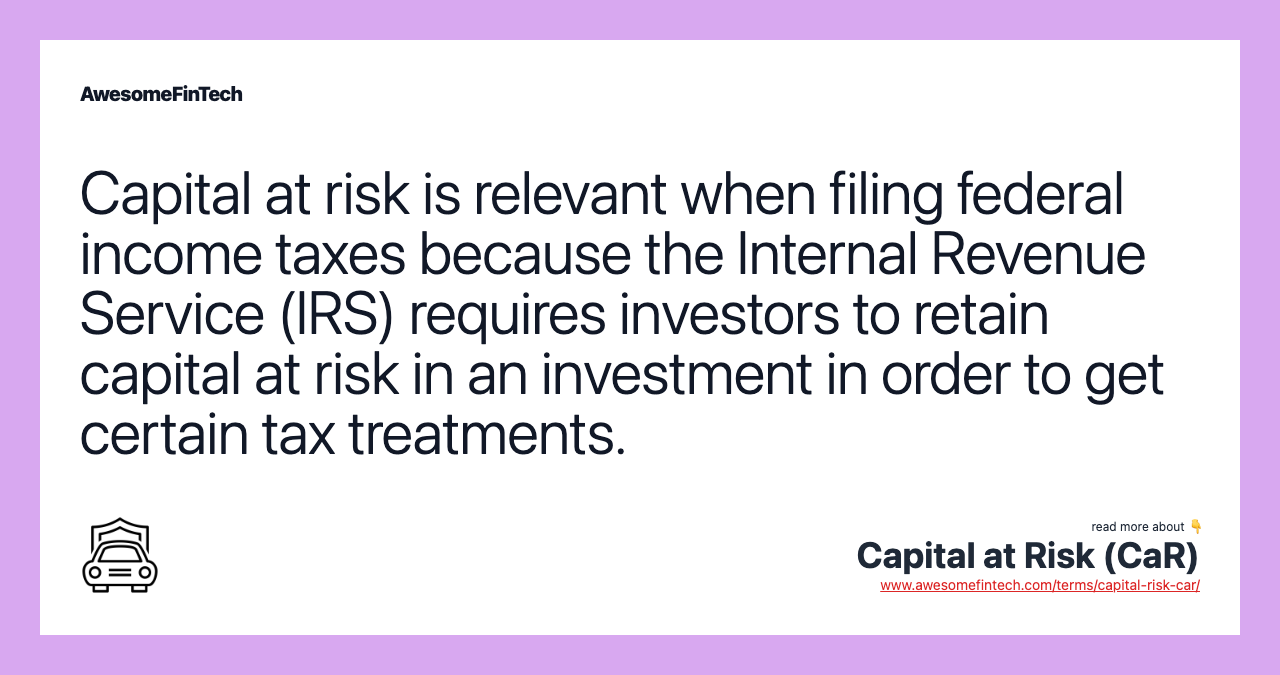 Capital at risk is relevant when filing federal income taxes because the Internal Revenue Service (IRS) requires investors to retain capital at risk in an investment in order to get certain tax treatments.