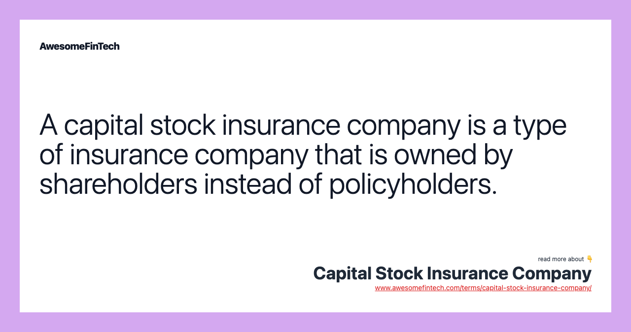 A capital stock insurance company is a type of insurance company that is owned by shareholders instead of policyholders.