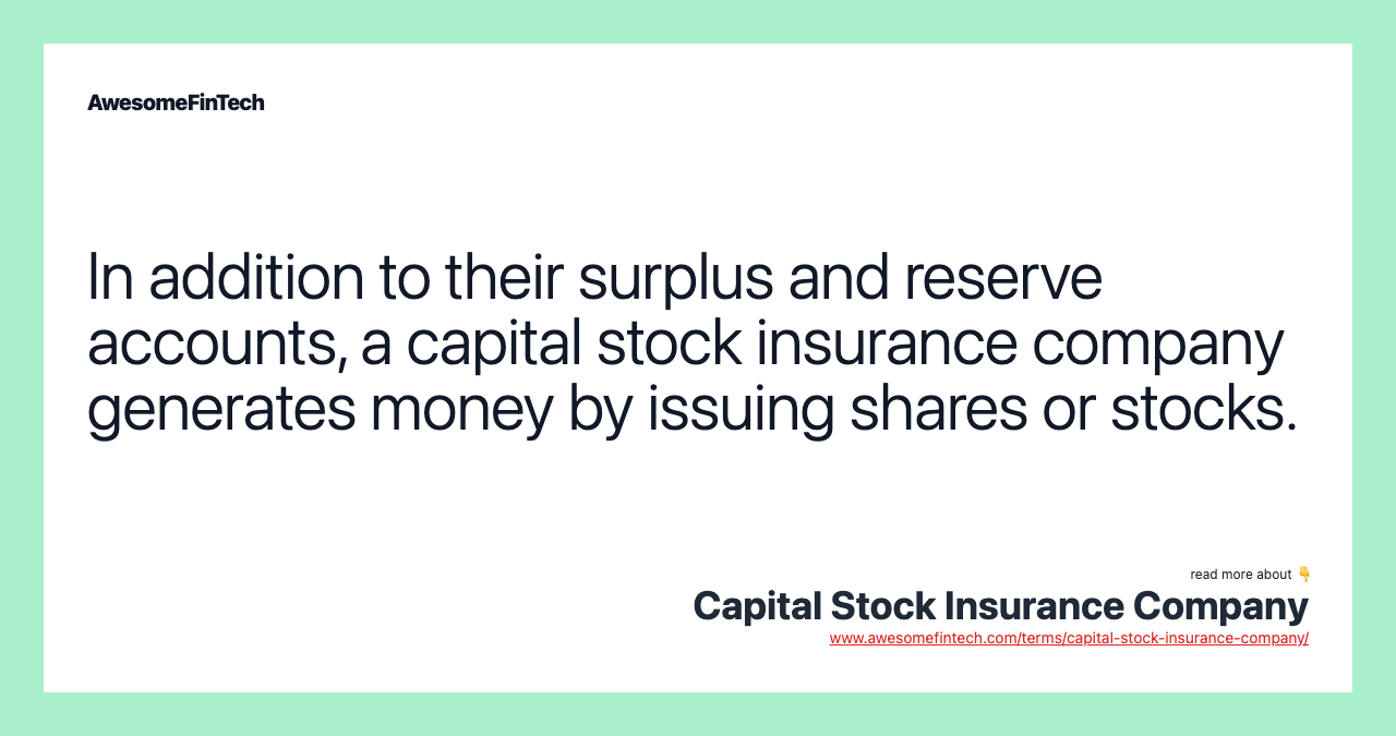 In addition to their surplus and reserve accounts, a capital stock insurance company generates money by issuing shares or stocks.