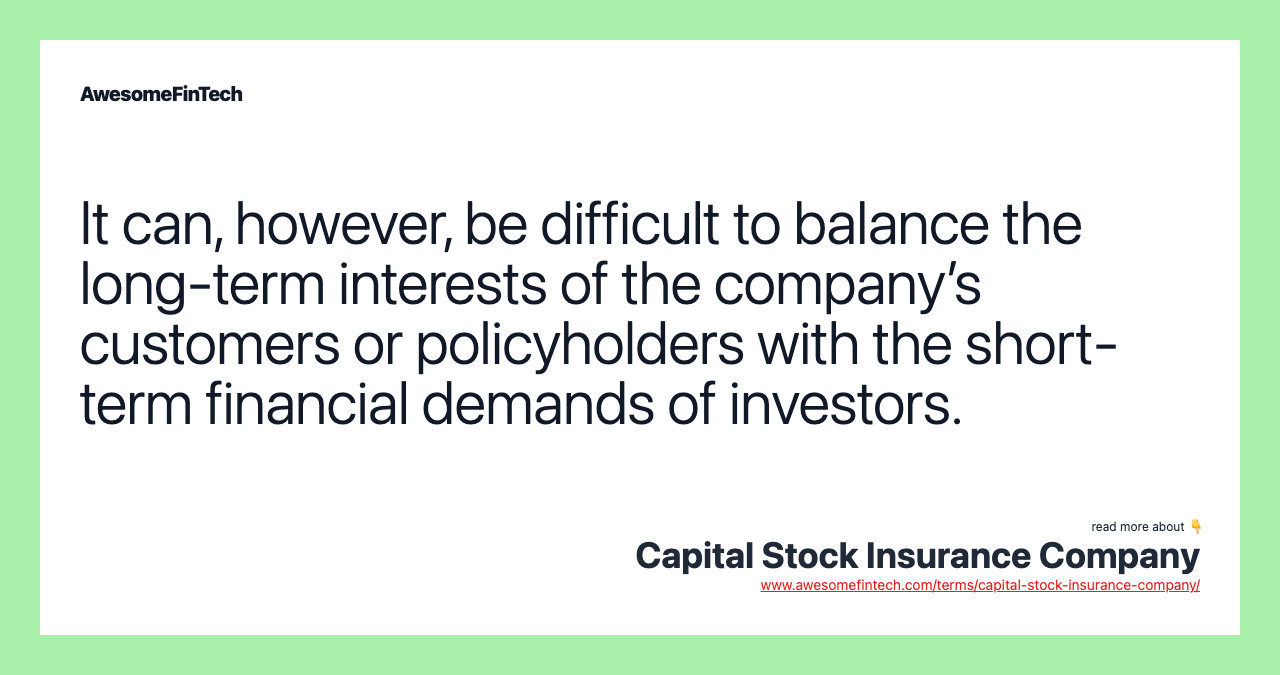 It can, however, be difficult to balance the long-term interests of the company’s customers or policyholders with the short-term financial demands of investors.