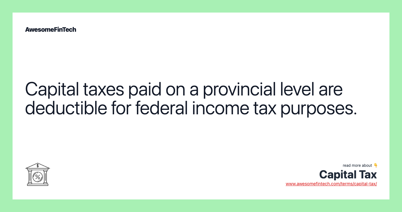 Capital taxes paid on a provincial level are deductible for federal income tax purposes.