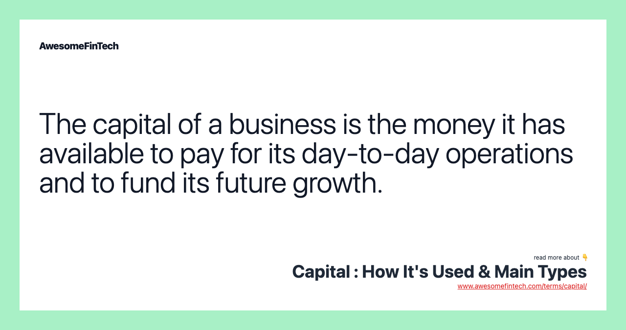 The capital of a business is the money it has available to pay for its day-to-day operations and to fund its future growth.
