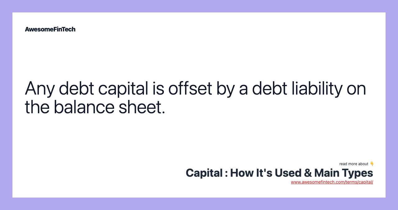 Any debt capital is offset by a debt liability on the balance sheet.