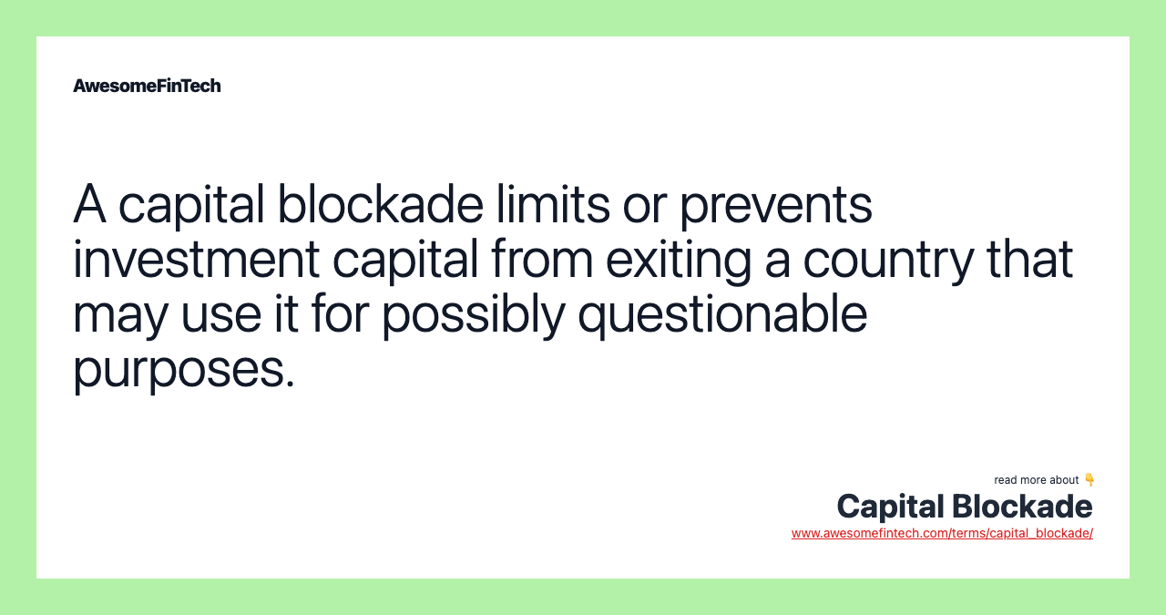 A capital blockade limits or prevents investment capital from exiting a country that may use it for possibly questionable purposes.