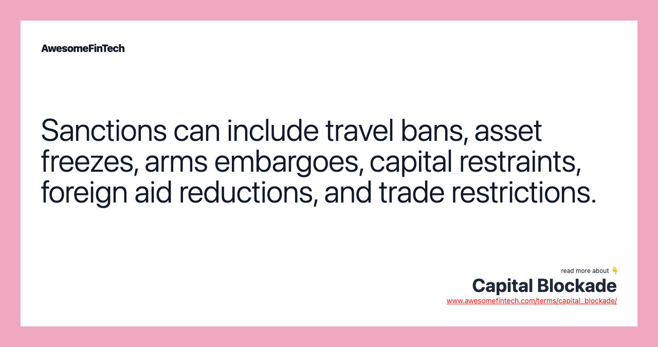 Sanctions can include travel bans, asset freezes, arms embargoes, capital restraints, foreign aid reductions, and trade restrictions.