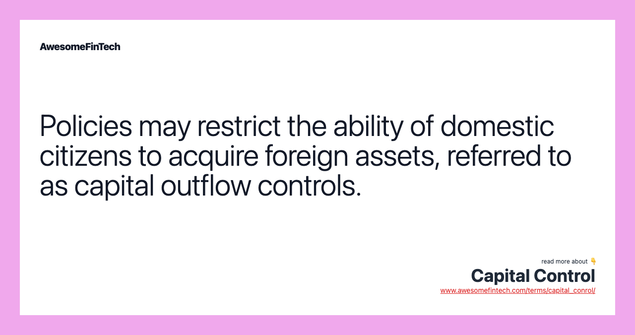 Policies may restrict the ability of domestic citizens to acquire foreign assets, referred to as capital outflow controls.